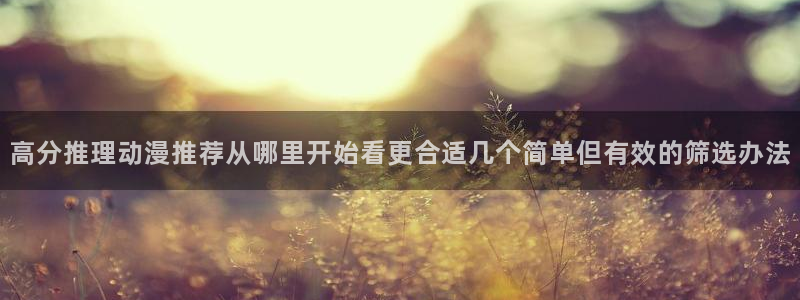 终末的后宫动漫完整版观看:高分推理动漫推荐从哪里开始看更合适几个简单但有效的筛选办法