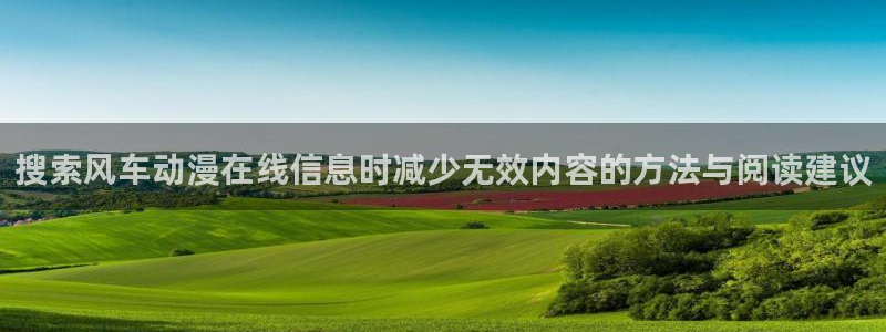 动漫推荐.:搜索风车动漫在线信息时减少无效内容的方法与阅读建议