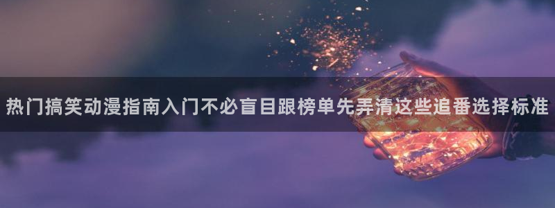 肯普法免费动漫:热门搞笑动漫指南入门不必盲目跟榜单先弄清这些追番选择标准
