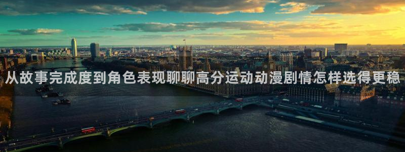 动漫动漫:从故事完成度到角色表现聊聊高分运动动漫剧情怎样选得更稳
