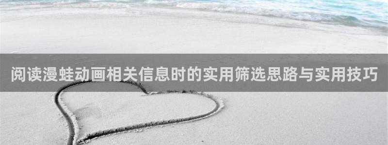 动漫同人引荐:阅读漫蛙动画相关信息时的实用筛选思路与实用技巧