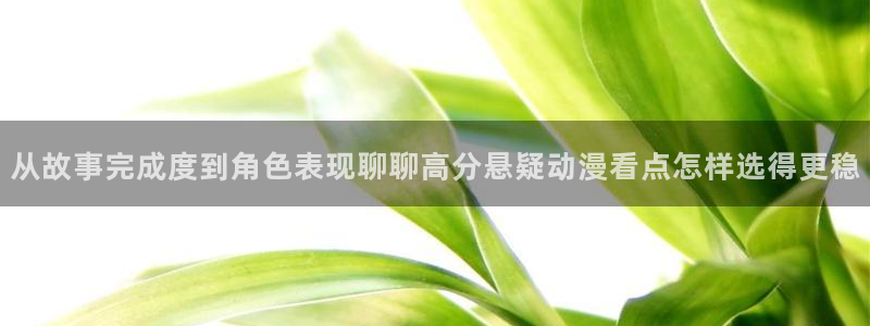 漫岛动漫网站:从故事完成度到角色表现聊聊高分悬疑动漫看点怎样选得更稳