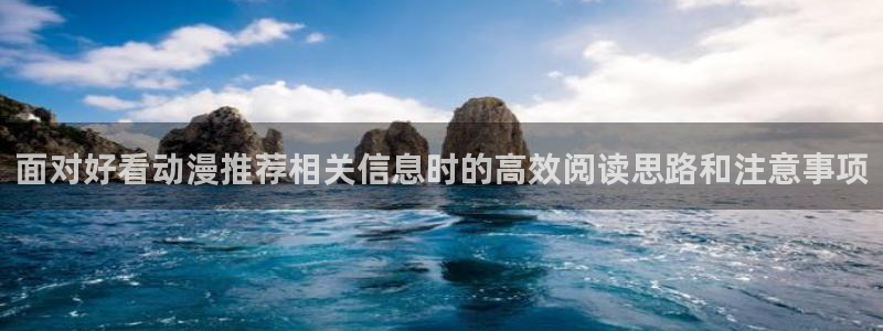 同人动漫免费看：面对好看动漫推荐相关信息时的高效阅读思路和注意事项