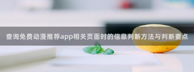 免费的动漫网站:查询免费动漫推荐app相关页面时的信息判断方法与判断要点