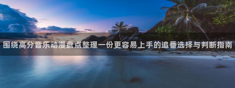 儿童动画片推荐:围绕高分音乐动漫盘点整理一份更容易上手的追番选择与判断指南