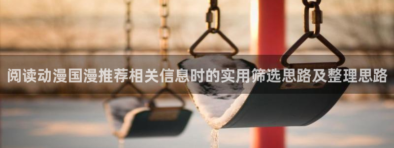 免费观看动漫的网站：阅读动漫国漫推荐相关信息时的实用筛选思路及整理思路