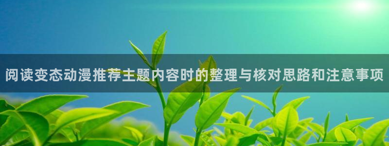 动漫动漫：阅读变态动漫推荐主题内容时的整理与核对思路和注意事项